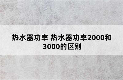 热水器功率 热水器功率2000和3000的区别